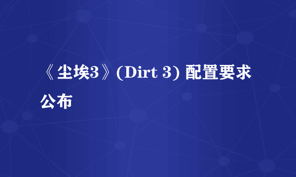 《尘埃3》(Dirt 3) 配置要求公布