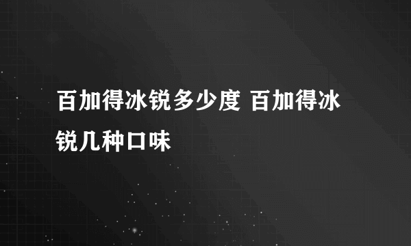 百加得冰锐多少度 百加得冰锐几种口味