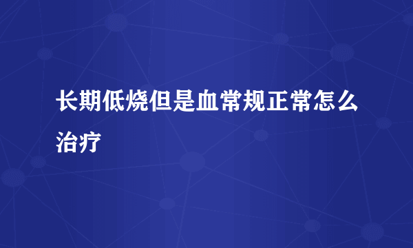 长期低烧但是血常规正常怎么治疗