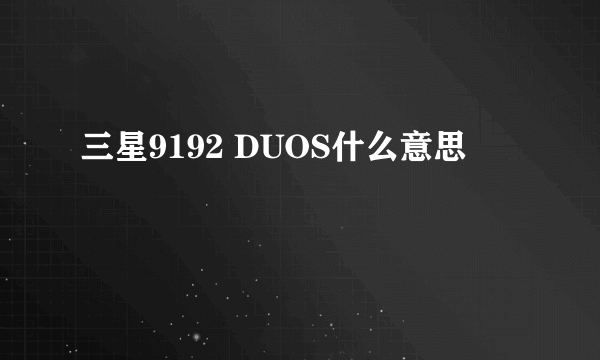 三星9192 DUOS什么意思