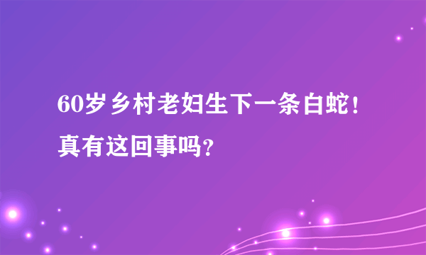 60岁乡村老妇生下一条白蛇！真有这回事吗？