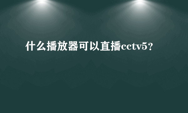 什么播放器可以直播cctv5？