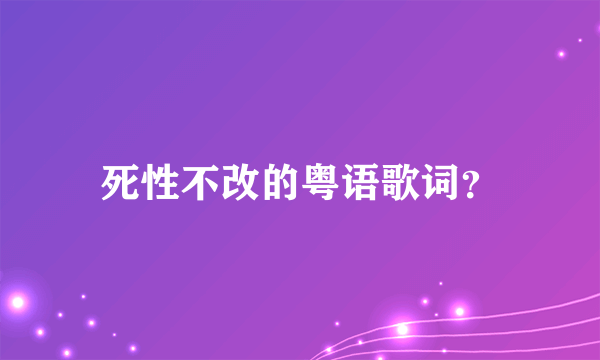 死性不改的粤语歌词？