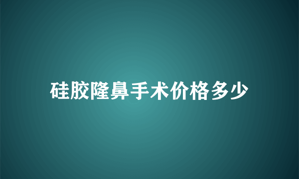 硅胶隆鼻手术价格多少