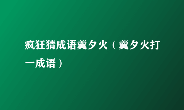 疯狂猜成语羹夕火（羹夕火打一成语）