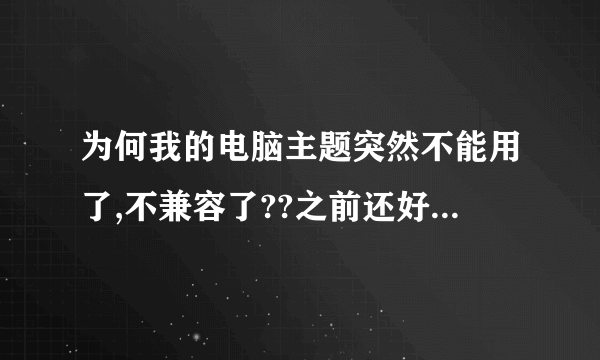 为何我的电脑主题突然不能用了,不兼容了??之前还好好的!我是win7旗舰版的,主题是在主题之家下的