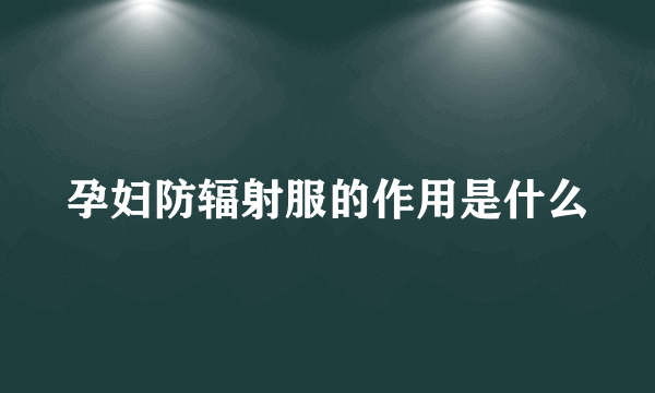 孕妇防辐射服的作用是什么