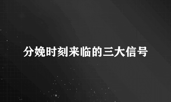 分娩时刻来临的三大信号