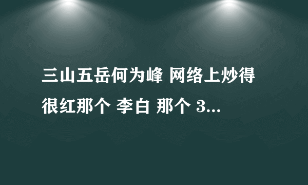 三山五岳何为峰 网络上炒得很红那个 李白 那个 360必灭腾讯那个是真的假的