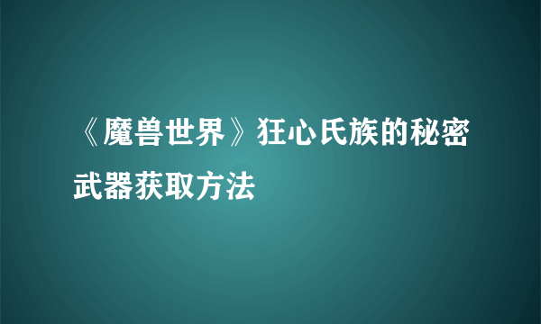 《魔兽世界》狂心氏族的秘密武器获取方法