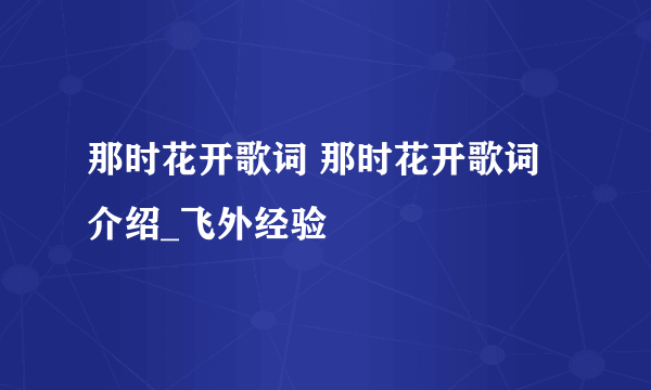 那时花开歌词 那时花开歌词介绍_飞外经验