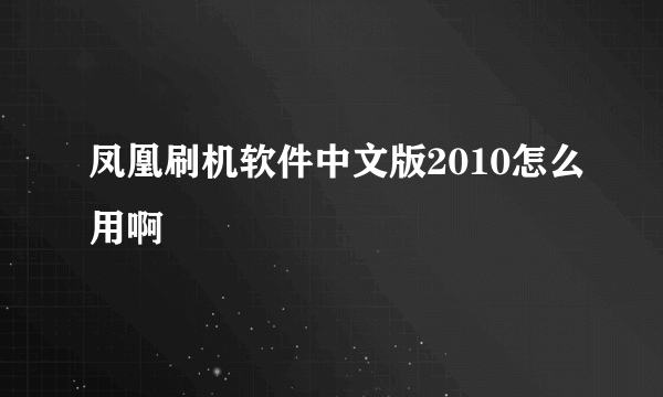 凤凰刷机软件中文版2010怎么用啊