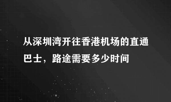 从深圳湾开往香港机场的直通巴士，路途需要多少时间