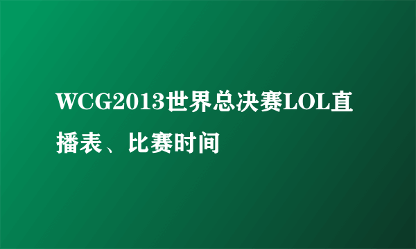 WCG2013世界总决赛LOL直播表、比赛时间