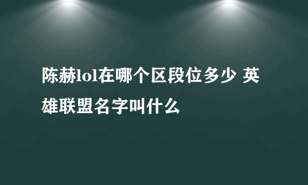 陈赫lol在哪个区段位多少 英雄联盟名字叫什么