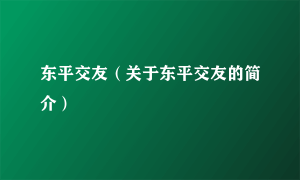 东平交友（关于东平交友的简介）