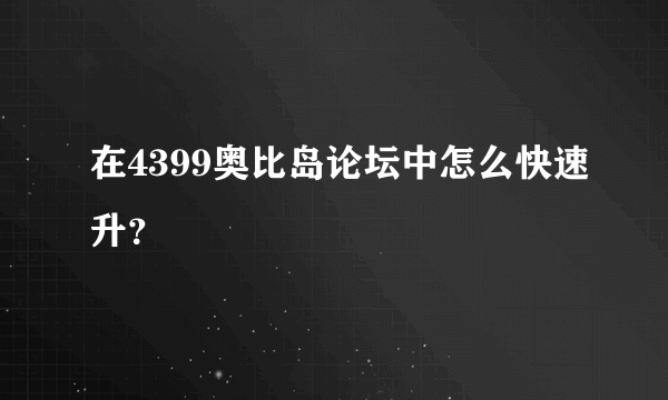 在4399奥比岛论坛中怎么快速升？