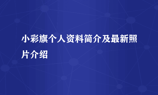 小彩旗个人资料简介及最新照片介绍