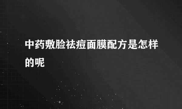 中药敷脸祛痘面膜配方是怎样的呢