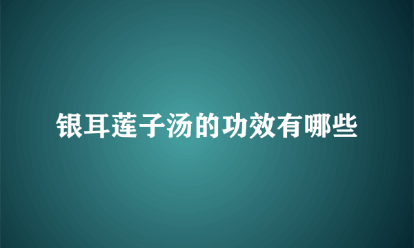 银耳莲子汤的功效有哪些