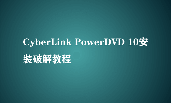 CyberLink PowerDVD 10安装破解教程