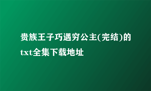 贵族王子巧遇穷公主(完结)的txt全集下载地址