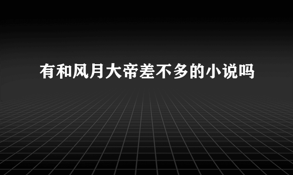 有和风月大帝差不多的小说吗