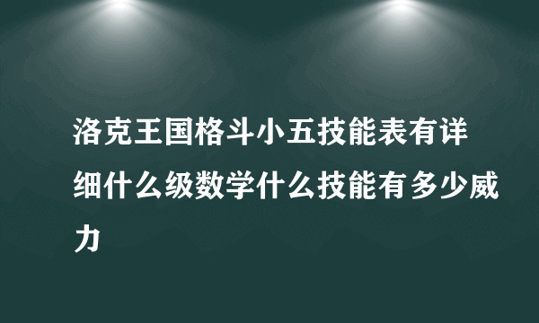 洛克王国格斗小五技能表有详细什么级数学什么技能有多少威力