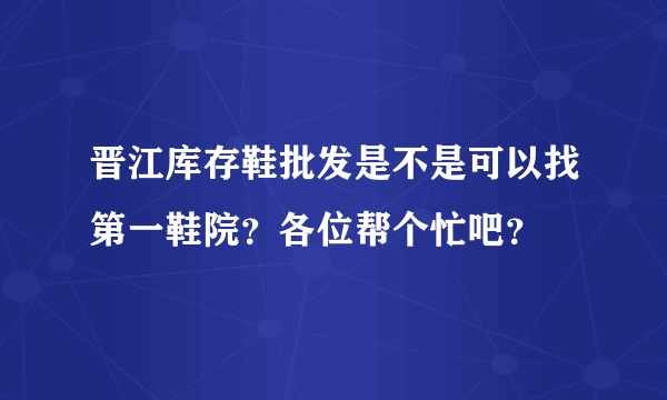 晋江库存鞋批发是不是可以找第一鞋院？各位帮个忙吧？