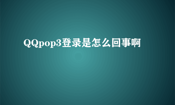 QQpop3登录是怎么回事啊