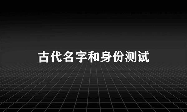 古代名字和身份测试