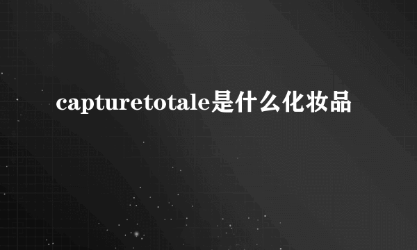 capturetotale是什么化妆品