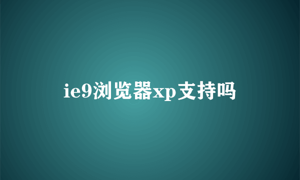 ie9浏览器xp支持吗