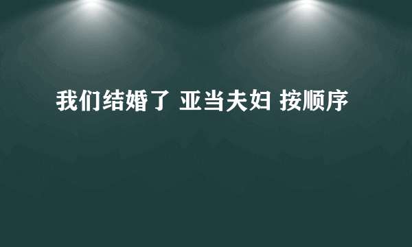 我们结婚了 亚当夫妇 按顺序