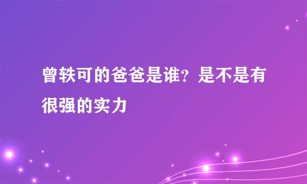 曾轶可的爸爸是谁？是不是有很强的实力