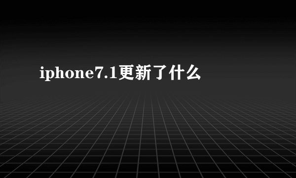 iphone7.1更新了什么