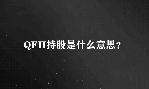 QFII持股是什么意思？