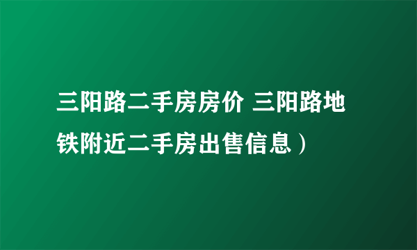 三阳路二手房房价 三阳路地铁附近二手房出售信息）