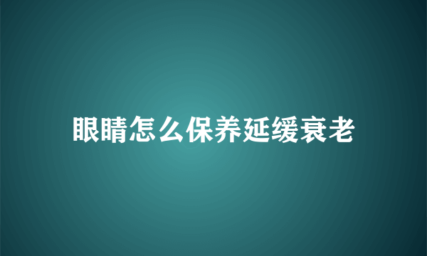 眼睛怎么保养延缓衰老