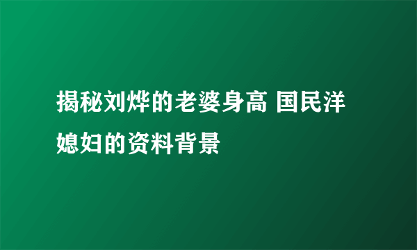 揭秘刘烨的老婆身高 国民洋媳妇的资料背景