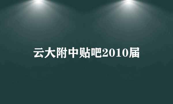 云大附中贴吧2010届