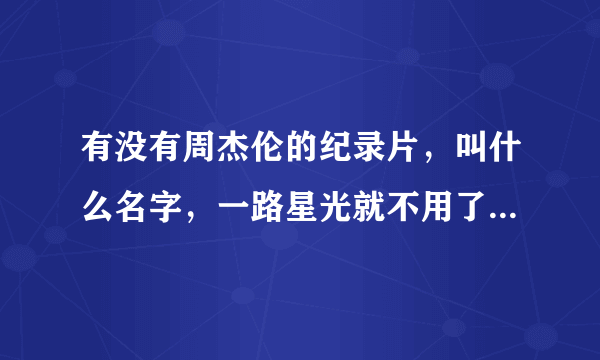 有没有周杰伦的纪录片，叫什么名字，一路星光就不用了，铁粉来