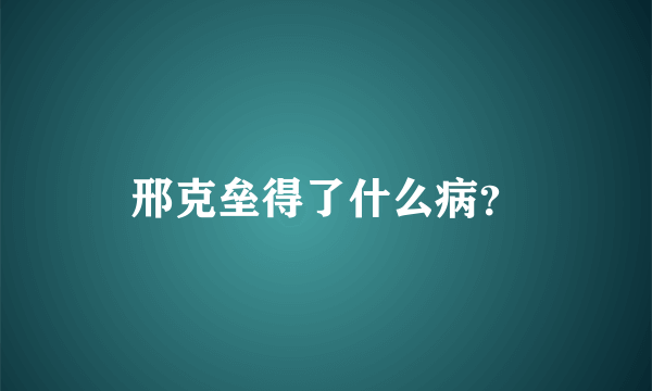 邢克垒得了什么病？