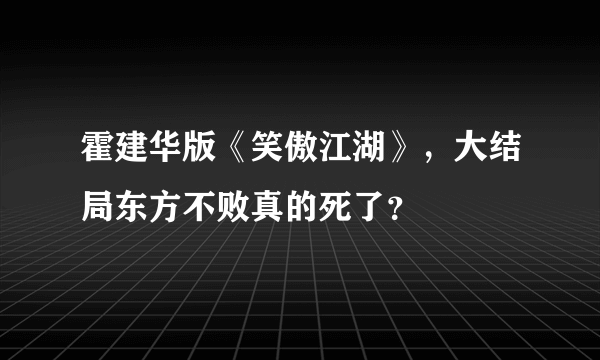 霍建华版《笑傲江湖》，大结局东方不败真的死了？