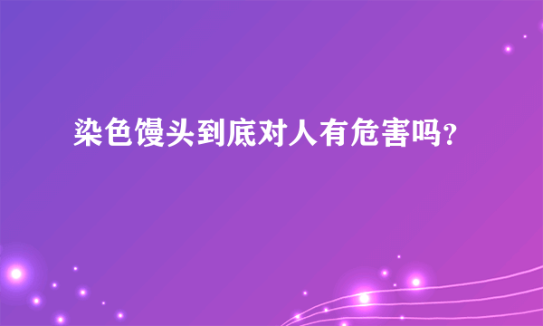 染色馒头到底对人有危害吗？