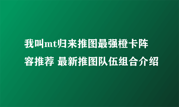 我叫mt归来推图最强橙卡阵容推荐 最新推图队伍组合介绍