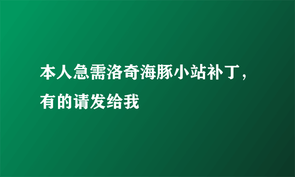 本人急需洛奇海豚小站补丁，有的请发给我