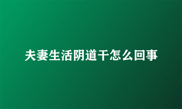 夫妻生活阴道干怎么回事