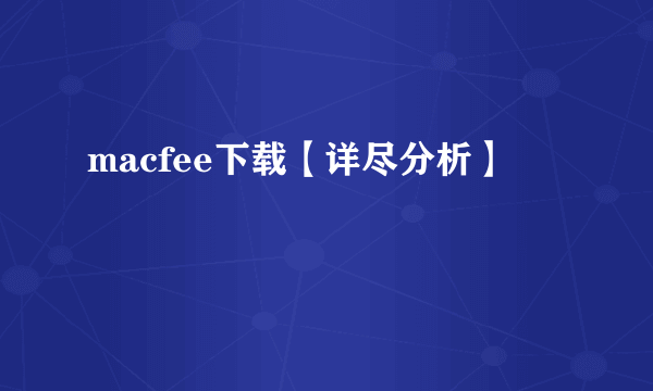 macfee下载【详尽分析】