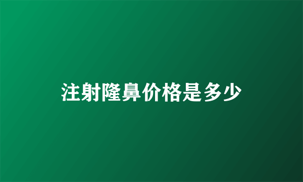 注射隆鼻价格是多少